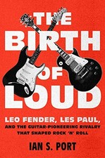 THE BIRTH OF LOUD: LEO FENDER, LES PAUL, AND THE By Ian S. Port - Hardcover NEW