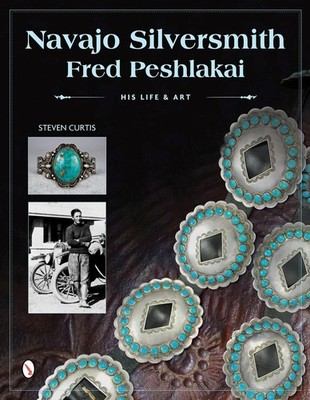 Navajo Silversmith Fred Peshlakai: His Life & Art by Curtis