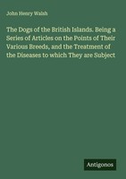 John Henry Walsh | The Dogs Of The British Islands. Being A Series Of...