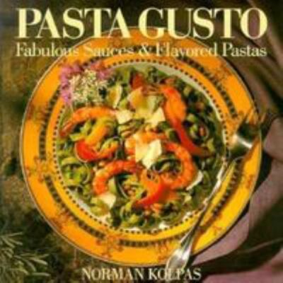 Pasta Gusto: Fabulous Sauces & Flavored Pasta by Norman Kolpas