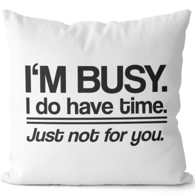 I'm busy. I do have time. Just not for you 14201008623