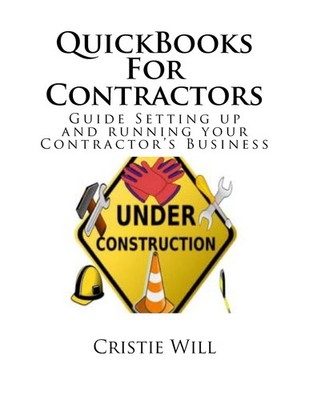 QuickBooks For Contractors: Guide Setting up and running your Contractor's B...