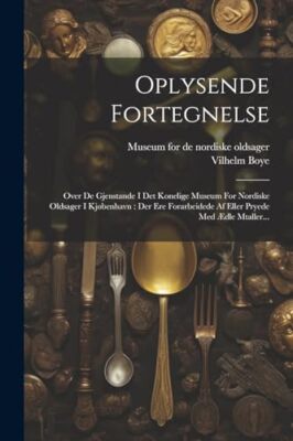 Boye - Oplysende Fortegnelse  Over De Gjenstande I Det Konelige Museum - X555z