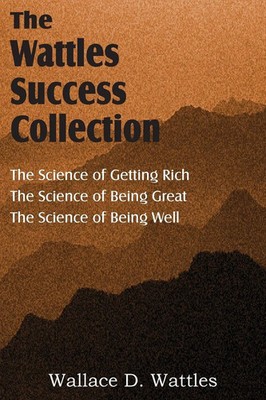 The Science of Wallace D. Wattles, The Science of Getting Rich, The Science...