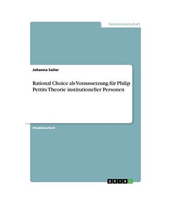 Rational Choice als Voraussetzung für Philip Pettits Theorie institutioneller P