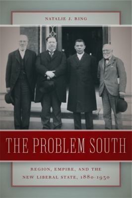 The Problem South: Region, Empire, and the New Liberal State, 1880-1930 (Politi