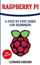 RASPBERRY PI: A STEP BY STEP GUIDE FOR BEGINNERS By Leonard Eddison **Mint**