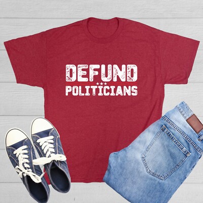 Defund Politicians Sarcastic Humor Graphic Tee Gift For Men Novelty Funny TShirt