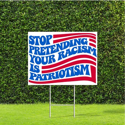 Stop Pretending Your Racism Is Patriotism 18''x22'' Yard Sign