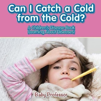 Can I Catch a Cold from the Cold? A Children's Disease Book (Learning About Dise