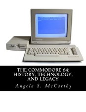 THE COMMODORE 64: HISTORY, TECHNOLOGY, AND LEGACY By Angela S. Mccarthy NEW