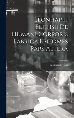 Fuchs - Leonharti ii De Humani Corporis Fabrica Epitomes Pars Altera - - X555z
