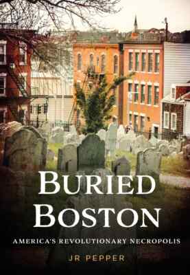 Buried Boston: America's Revolutionary Necropolis