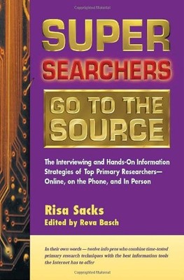 Super Searchers Go to the Source: The Interviewing and Hands-On Information ...