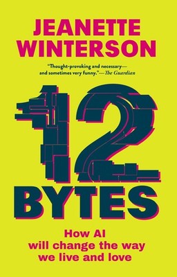 12 Bytes: How AI Will Change the Way We Live and Love by Winterson