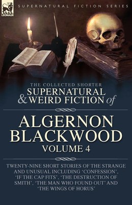 The Collected Shorter Supernatural & Weird Fiction of Algernon Blackwood...