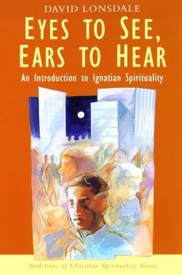 Eyes to See, Ears to Hear: Introduction to Ignatian by David Lonsdale 0232521980