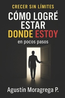Cmo logr estar donde estoy en pocos pasos: Emprende sin miedos by Agustin Moragr