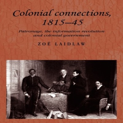 Colonial connections 1815-45 Patronage the information revolution
