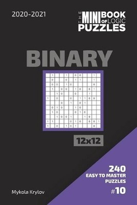 The Mini Book Of Logic Puzzles 2020-2021. Binary 12x12 - 240 Easy To Master Puzz