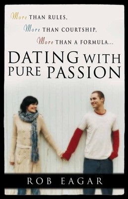 Dating with Pure Passion: More than Rules, More than Courtship, More than a ...