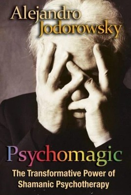 Psychomagic: The Transformative Power of Shamanic Psychotherapy by Jodorowsky, A