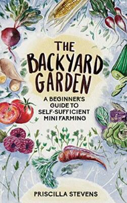 The Backyard Garden: A Beginner's Guide to Self-Sufficient Mini Farming by ...