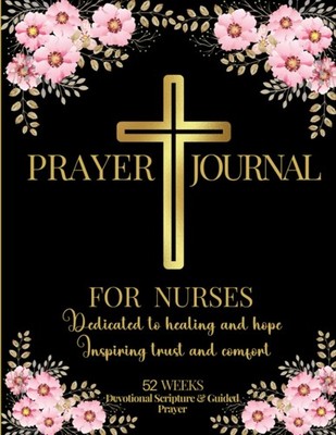 Prayer Journal For Nurses, Dedicated to Healing & Hope, Inspiring Trust & Comfor