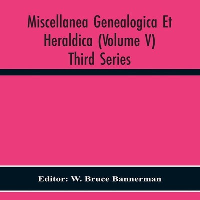 Miscellanea Genealogica Et Heraldica (Volume V) Third Series Alph