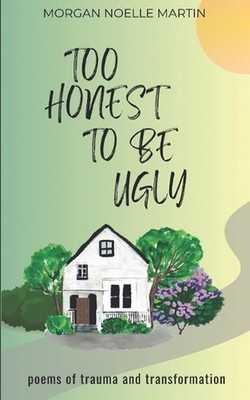 too honest to be ugly: poems of trauma and transformation by Morgan Noelle Marti