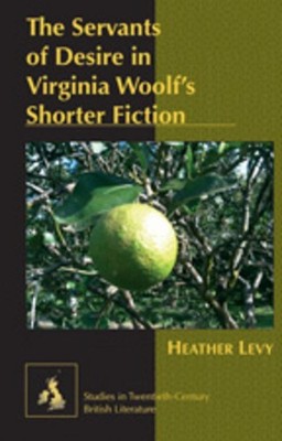 The Servants of Desire in Virginia Woolf's Shorter Fiction Heather Levy