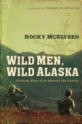 Wild Men, Wild Alaska: Finding What Lies Beyond the Limits - Paperback - GOOD