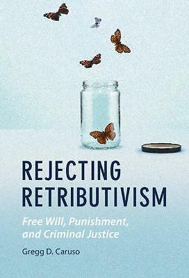 Rejecting Retributivism Free Will, Punishment, and Criminal Justice Caruso