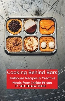 Cooking Behind Bars: Jailhouse Recipes & Creative Meals from Inside Prison by Ja