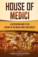 House of Medici: A Captivating Guide to the History of the Medici Family and...