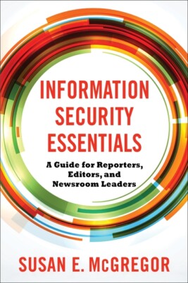 Information Security Essentials: A Guide For Reporters, Editors, And Newsro...