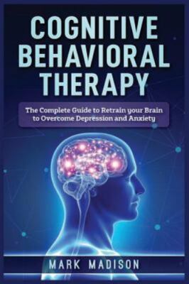 Cognitive Behavioral Therapy: The Complete Guide to Retrain your Brain to Ov...