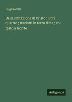 Luigi Rotelli | Della Imitazione Di Cristo : Libri Quattro ; Tradotti In...