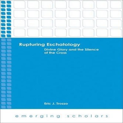 Rupturing Eschatology Divine Glory and the Silence of the Cross E