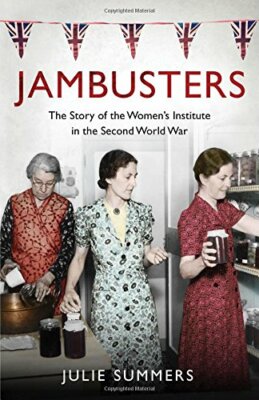 Jambusters: The Story of the Women's Institute in the Second... by Julie Summers