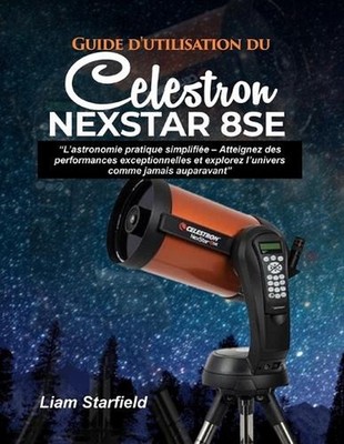 Guide d'utilisation du Celestron NexStar 8SE: L'astronomie pratique simplifi?e -