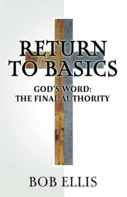 Return to Basics God's Word: The Final Authority -  NEW Bob Ellis 2022-11-18