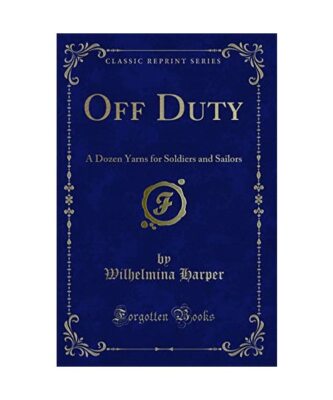 Off Duty: A Dozen Yarns for Soldiers and Sailors (Classic Reprint), Wilhelmina H