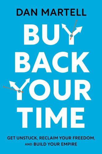 Buy Back Your Time : Get Unstuck, Reclaim Your Freedom, and Build Your Empire...