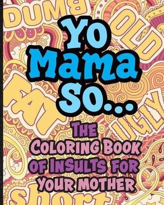 Yo Mama So... The Coloring Book Of Insults For Your Mother.: Oh, Snap! Packed wi