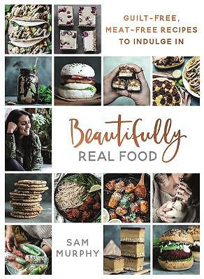 Beautifully Real Food : Guilt-Free, Meat-Free Recipes to Indulge In by Sam ...
