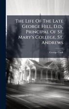 The Life Of The Late George Hill, D.d., Principal Of St. Mary's College, St. And