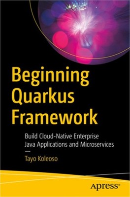 Beginning Quarkus Framework: Build Cloud-Native Enterprise Java Applications and