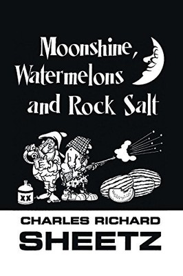 MOONSHINE, WATERMELONS AND ROCK SALT By Charles Richard Sheetz **BRAND NEW**