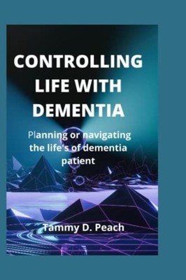Controlling Life with Dementia Planning Or Navigating t -  NEW TAMMY. D. PEACH 2